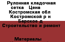 Рулонная кладочная сетка › Цена ­ 33 - Костромская обл., Костромской р-н, Барское д. Строительство и ремонт » Материалы   . Костромская обл.